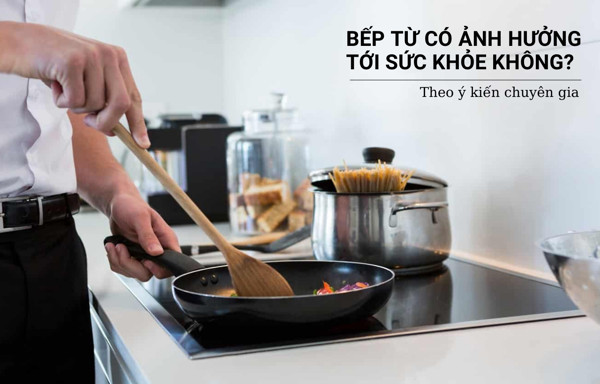 Bếp từ có ảnh hưởng tới sức khỏe không theo ý kiến chuyên gia